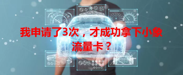 我申请了3次，才成功拿下小象流量卡？