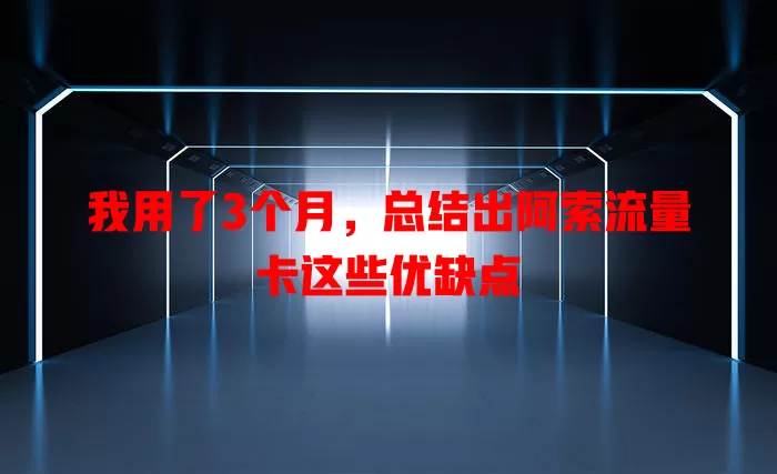 我用了3个月，总结出阿索流量卡这些优缺点