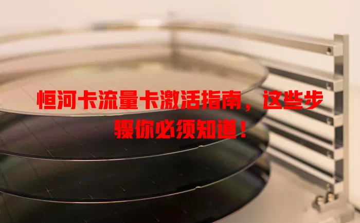 恒河卡流量卡激活指南，这些步骤你必须知道！