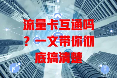 流量卡互通吗？一文带你彻底搞清楚