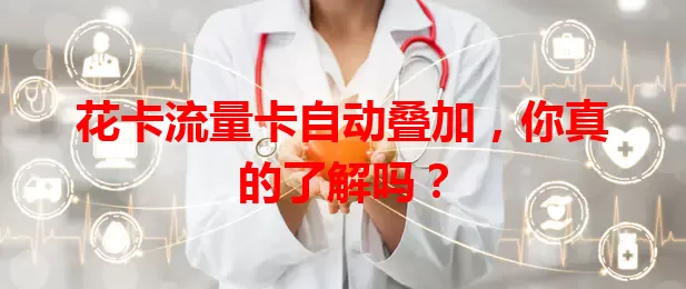 花卡流量卡自动叠加，你真的了解吗？