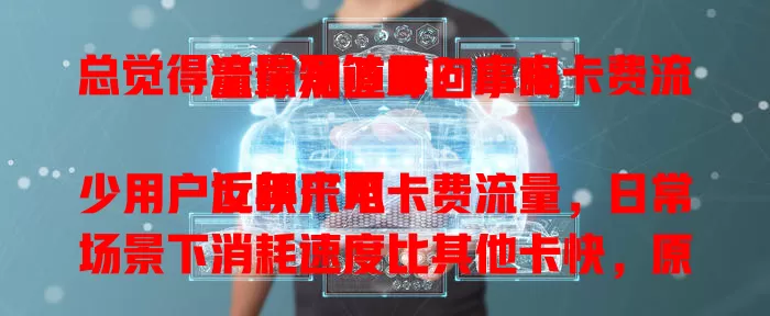 总觉得流量不够用？广电卡费流量你知道咋回事吗

近年来不少用户反映广电卡费流量，日常场景下消耗速度比其他卡快，原因或是网络优化与终端适配问题，这增加成本、影响体验，解决办法都在这儿了