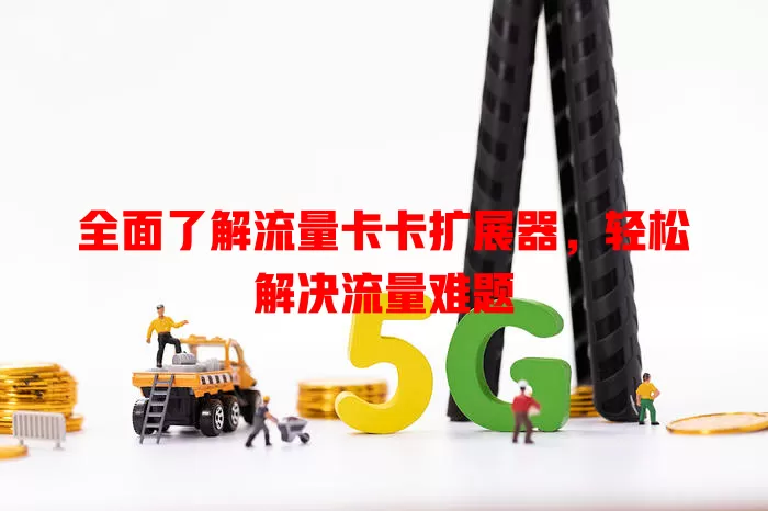 全面了解流量卡卡扩展器，轻松解决流量难题