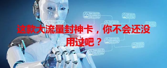 这款大流量封神卡，你不会还没用过吧？