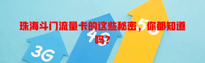 珠海斗门流量卡的这些秘密，你都知道吗？