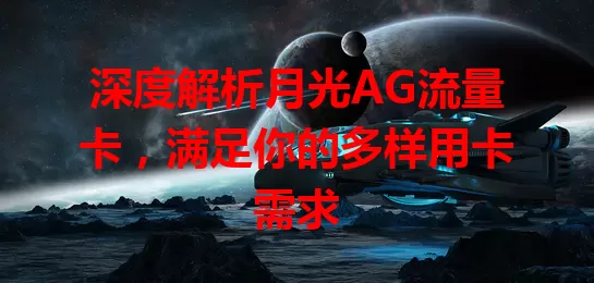 深度解析月光AG流量卡，满足你的多样用卡需求