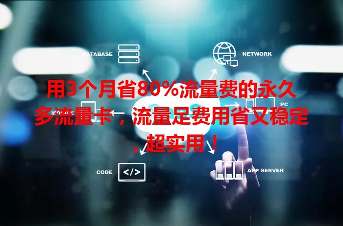 用3个月省80%流量费的永久多流量卡，流量足费用省又稳定，超实用！