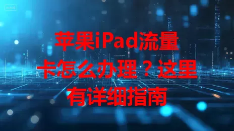 苹果iPad流量卡怎么办理？这里有详细指南