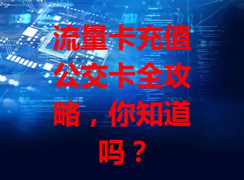 流量卡充值公交卡全攻略，你知道吗？