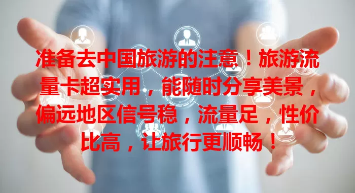 准备去中国旅游的注意！旅游流量卡超实用，能随时分享美景，偏远地区信号稳，流量足，性价比高，让旅行更顺畅！