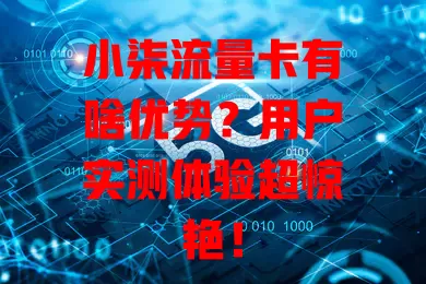 小柒流量卡有啥优势？用户实测体验超惊艳！