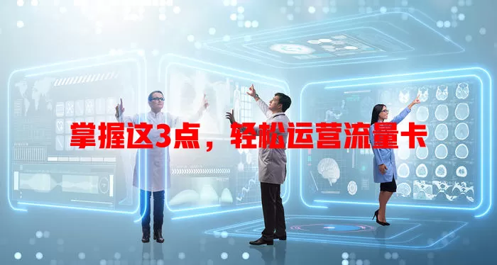 掌握这3点，轻松运营流量卡