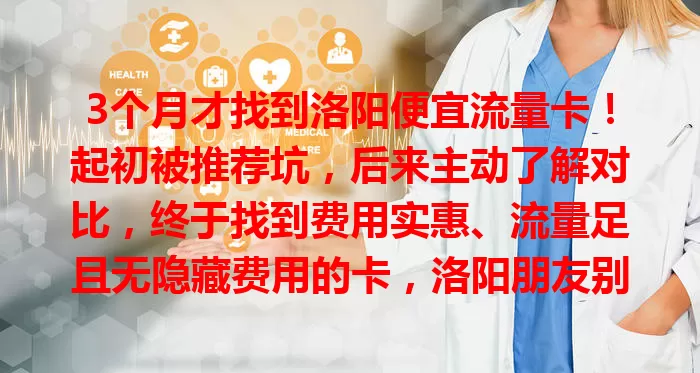 3个月才找到洛阳便宜流量卡！起初被推荐坑，后来主动了解对比，终于找到费用实惠、流量足且无隐藏费用的卡，洛阳朋友别愁，用心找就能畅游数字世界