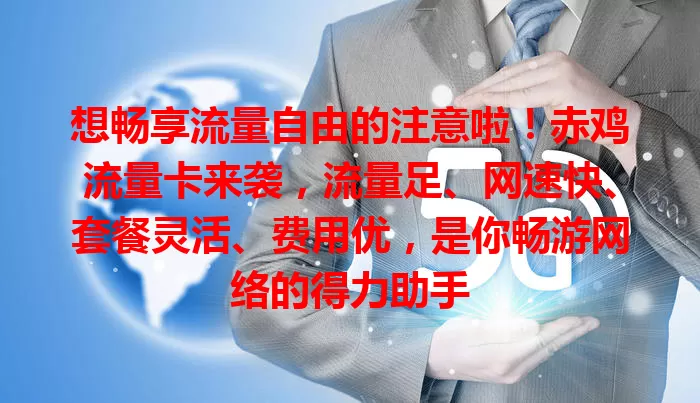 想畅享流量自由的注意啦！赤鸡流量卡来袭，流量足、网速快、套餐灵活、费用优，是你畅游网络的得力助手