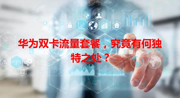 华为双卡流量套餐，究竟有何独特之处？
