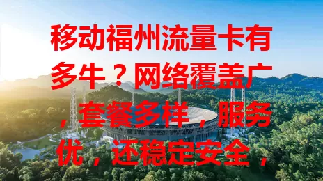 移动福州流量卡有多牛？网络覆盖广，套餐多样，服务优，还稳定安全，为福州用户提供便捷通信方案，你不想试试？