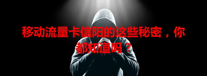 移动流量卡信阳的这些秘密，你都知道吗？