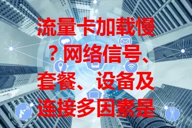 流量卡加载慢？网络信号、套餐、设备及连接多因素是关键！