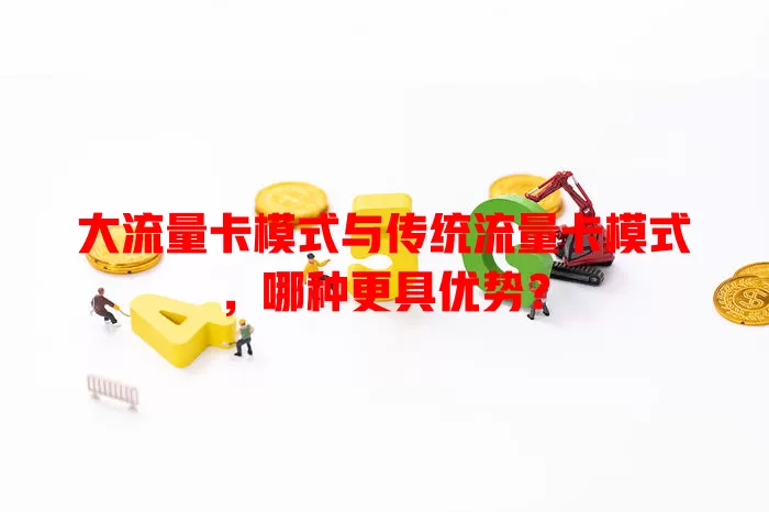 大流量卡模式与传统流量卡模式，哪种更具优势？