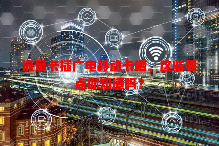 流量卡插广电移动卡槽，这些要点你知道吗？