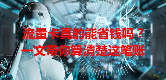 流量卡真的能省钱吗？一文带你算清楚这笔账