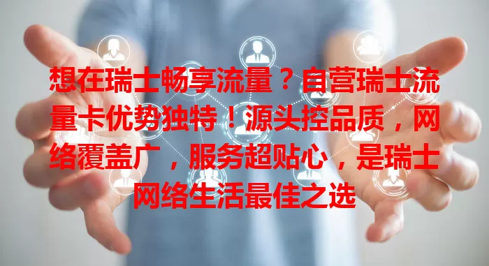 想在瑞士畅享流量？自营瑞士流量卡优势独特！源头控品质，网络覆盖广，服务超贴心，是瑞士网络生活最佳之选