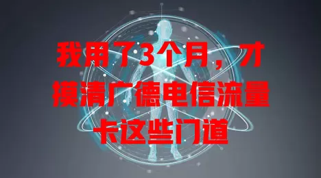 我用了3个月，才摸清广德电信流量卡这些门道
