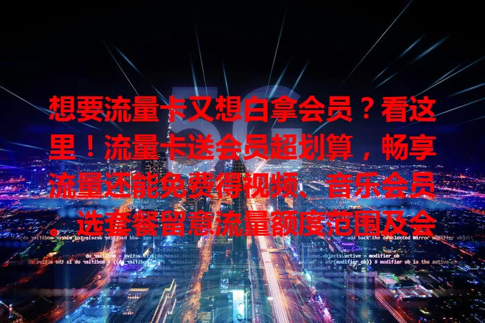 想要流量卡又想白拿会员？看这里！流量卡送会员超划算，畅享流量还能免费得视频、音乐会员。选套餐留意流量额度范围及会员细节，综合对比挑适合自己的，快来探索！