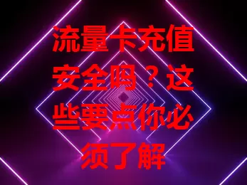 流量卡充值安全吗？这些要点你必须了解