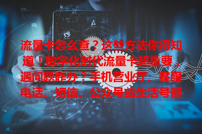 流量卡怎么查？这些方法你得知道！数字化时代流量卡超重要，遇问题咋办？手机营业厅、客服电话、短信、公众号或生活号都能查，多种方式按需选，让流量使用更安心！