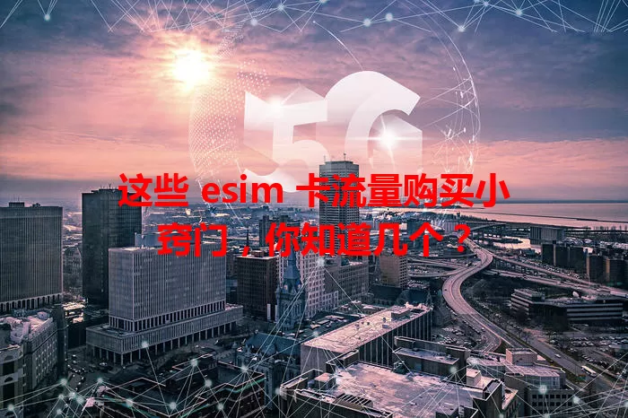 这些 esim 卡流量购买小窍门，你知道几个？