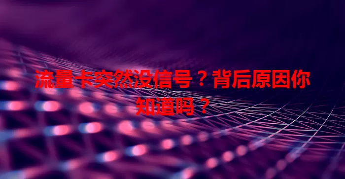 流量卡突然没信号？背后原因你知道吗？