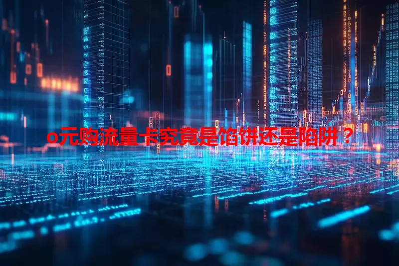 o元购流量卡究竟是馅饼还是陷阱？