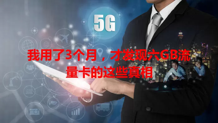 我用了3个月，才发现六GB流量卡的这些真相