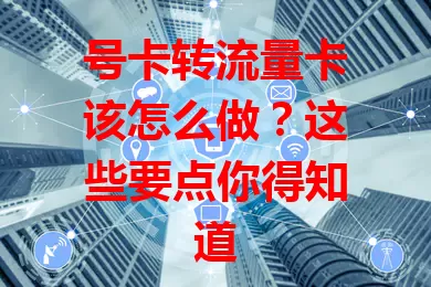 号卡转流量卡该怎么做？这些要点你得知道