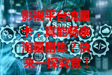 影视平台流量卡，真能畅享海量剧集？快来一探究竟！