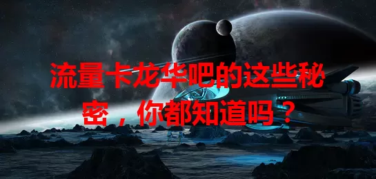 流量卡龙华吧的这些秘密，你都知道吗？