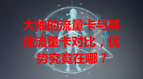 大柚的流量卡与其他流量卡对比，优势究竟在哪？