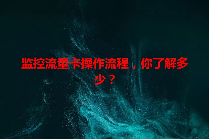 监控流量卡操作流程，你了解多少？