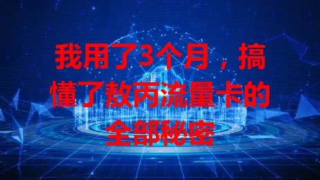 我用了3个月，搞懂了敖丙流量卡的全部秘密