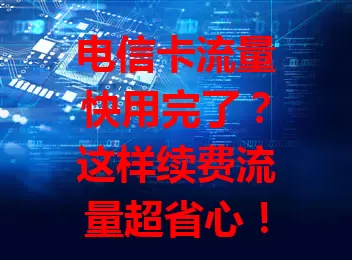 电信卡流量快用完了？这样续费流量超省心！