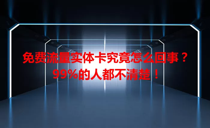 免费流量实体卡究竟怎么回事？99%的人都不清楚！