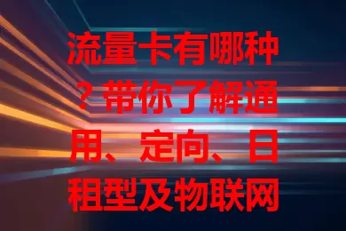 流量卡有哪种？带你了解通用、定向、日租型及物联网流量卡