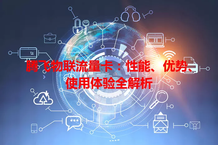 腾飞物联流量卡：性能、优势、使用体验全解析