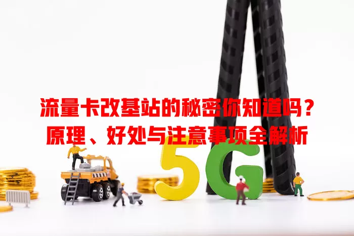 流量卡改基站的秘密你知道吗？原理、好处与注意事项全解析
