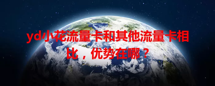 yd小花流量卡和其他流量卡相比，优势在哪？
