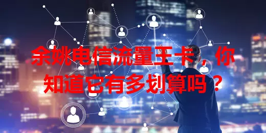 余姚电信流量王卡，你知道它有多划算吗？