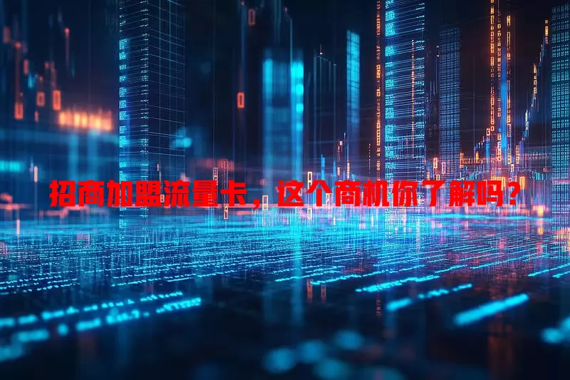 招商加盟流量卡，这个商机你了解吗？