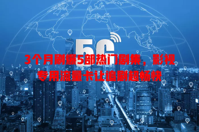 3个月刷爆5部热门剧集，影视专用流量卡让追剧超畅快