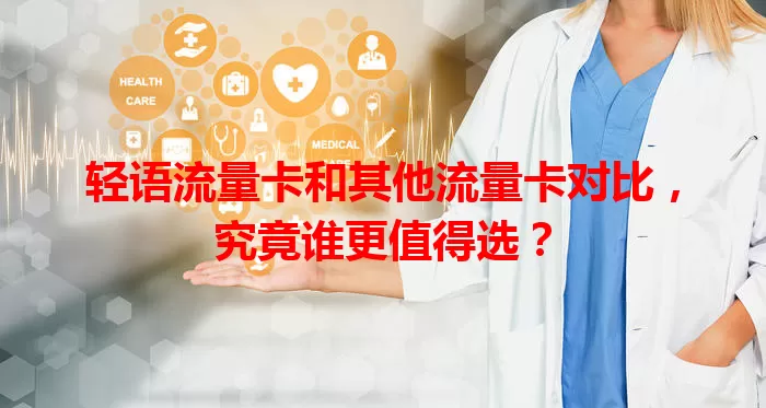 轻语流量卡和其他流量卡对比，究竟谁更值得选？
